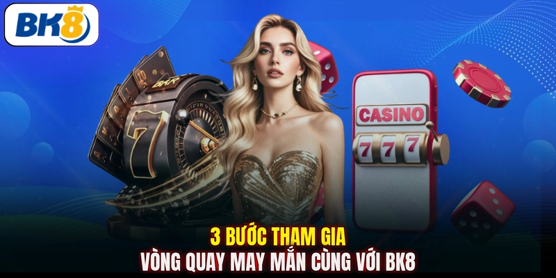 3 bước tham gia vòng quay may mắn cùng với BK8