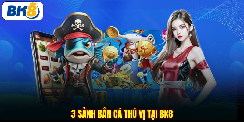 3 sảnh bắn cá thú vị tại BK8