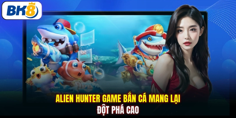 Alien Hunter game bắn cá mang lại đột phá cao