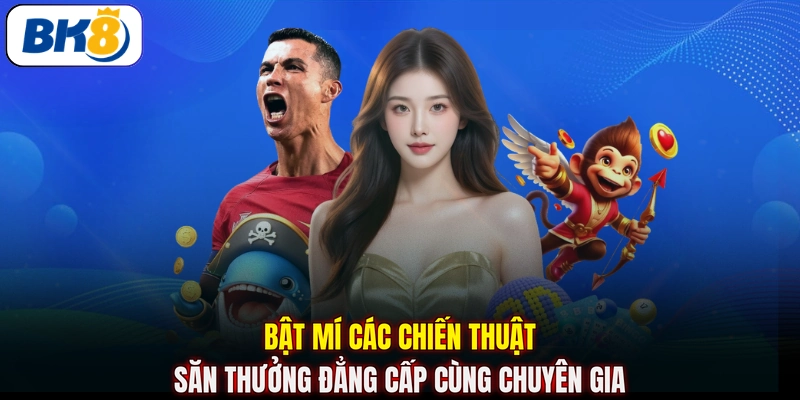 Bật mí các chiến thuật săn thưởng đẳng cấp cùng chuyên gia