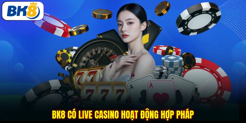 BK8 có live casino hoạt động hợp pháp