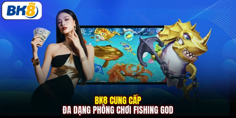 BK8 cung cấp đa dạng phòng chơi Fishing God