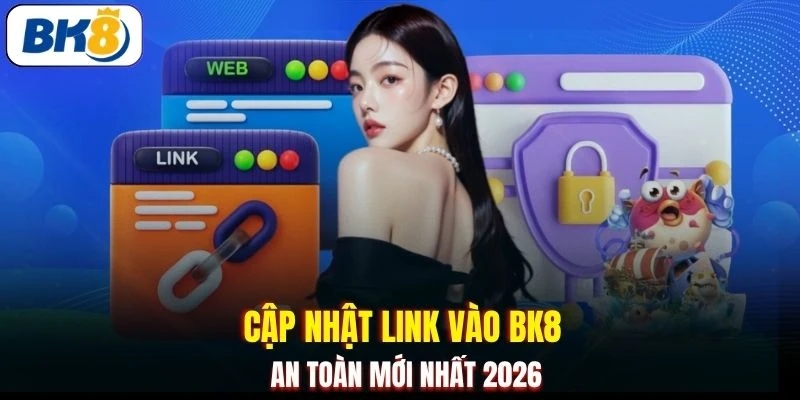 Cập nhật link vào BK8 an toàn mới nhất 2026