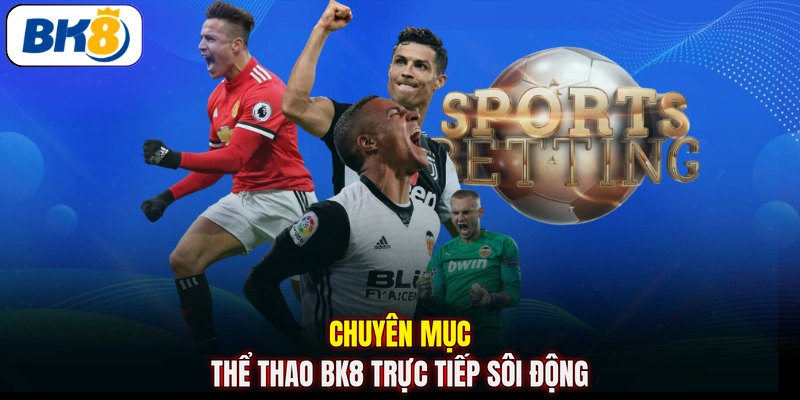 Chuyên mục thể thao BK8 trực tiếp sôi động