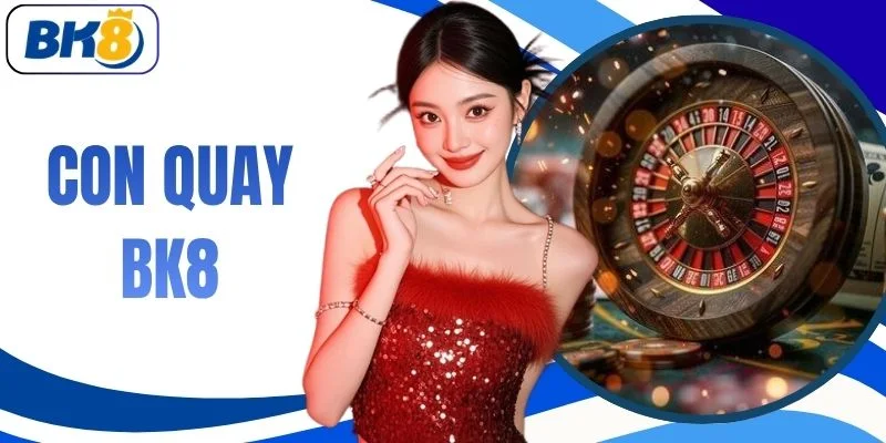 Con Quay BK8 | Khám Phá 50+ Bàn Cược Đẳng Cấp Thắng Lớn