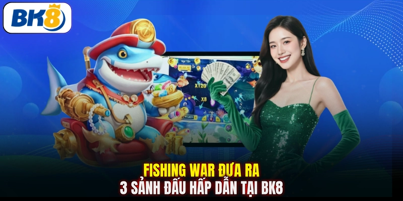 Fishing War đưa ra 3 sảnh đấu hấp dẫn tại BK8