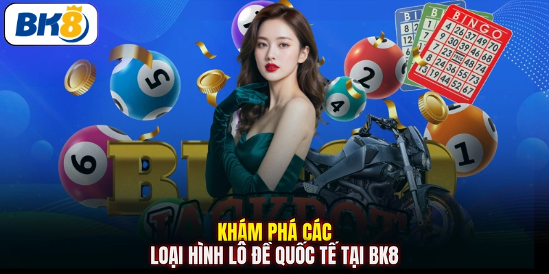 Khám phá các loại hình lô đề quốc tế tại BK8