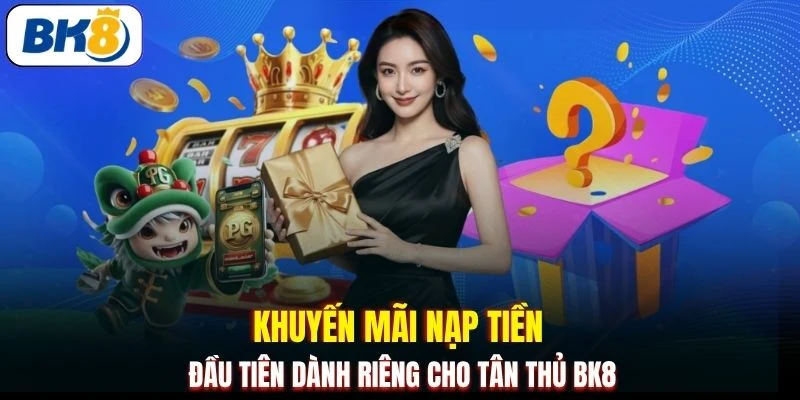 Khuyến mãi nạp tiền đầu tiên dành riêng cho tân thủ BK8 