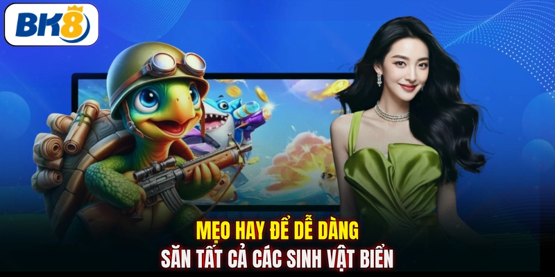 Mẹo hay để dễ dàng săn tất cả các sinh vật biển