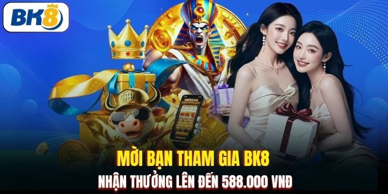 Mời bạn tham gia BK8 nhận thưởng lên đến 588.000 VNĐ