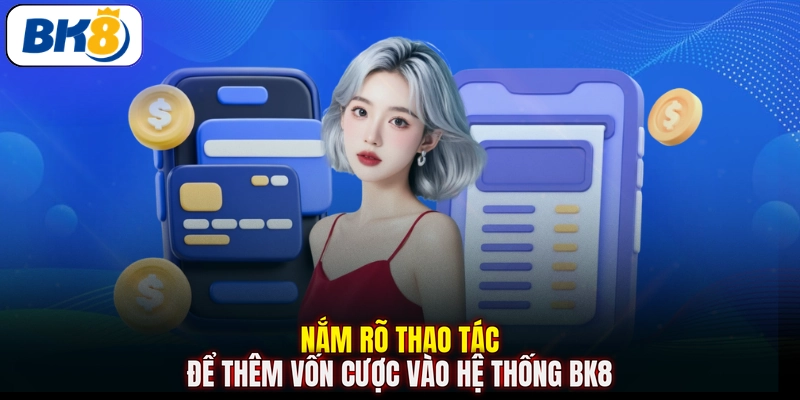 Nắm rõ thao tác để thêm vốn cược vào hệ thống BK8