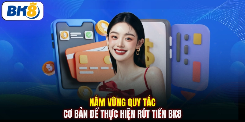 Nắm vững quy tắc cơ bản để thực hiện rút tiền BK8