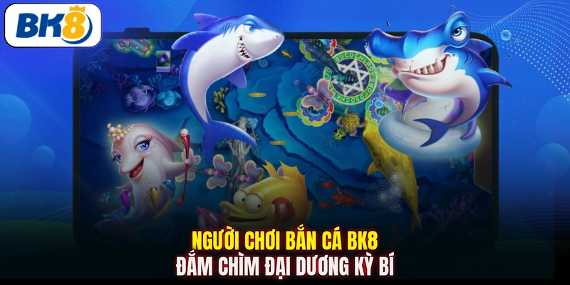 Người chơi bắn cá BK8 đắm chìm đại dương kỳ bí