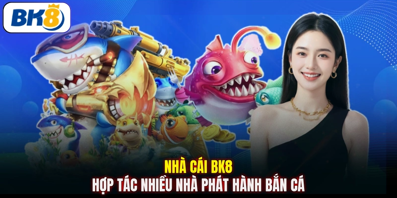 Nhà cái BK8 hợp tác nhiều nhà phát hành bắn cá