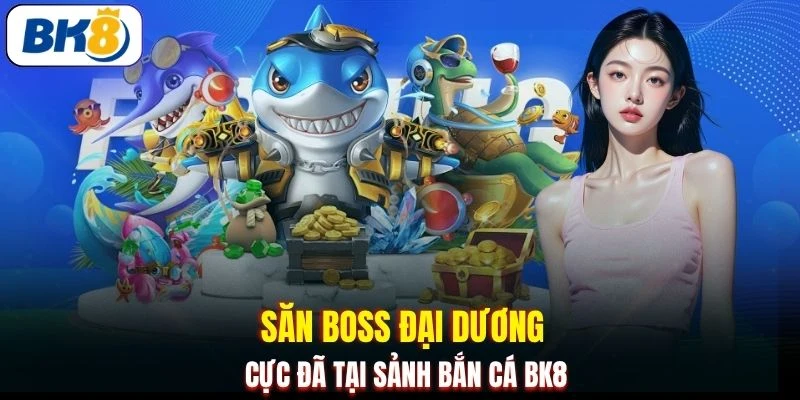 Săn Boss đại dương cực đã tại sảnh bắn cá BK8