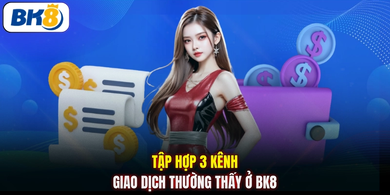 Tập hợp 3 kênh giao dịch thường thấy ở BK8