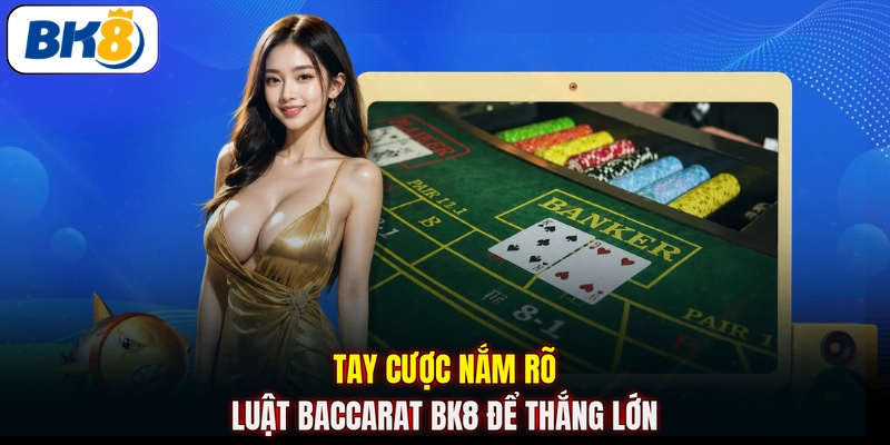Tay cược nắm rõ luật baccarat BK8 để thắng lớn 