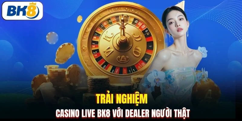 Trải nghiệm Casino Live BK8 với dealer người thật