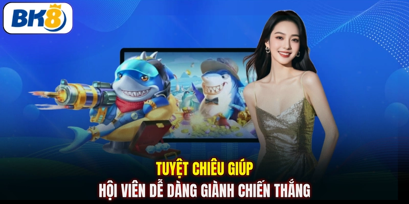 Tuyệt chiêu giúp hội viên dễ dàng giành chiến thắng