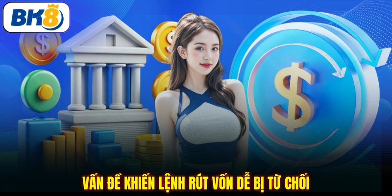 Vấn đề khiến lệnh rút vốn dễ bị từ chối